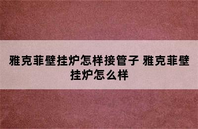 雅克菲壁挂炉怎样接管子 雅克菲壁挂炉怎么样